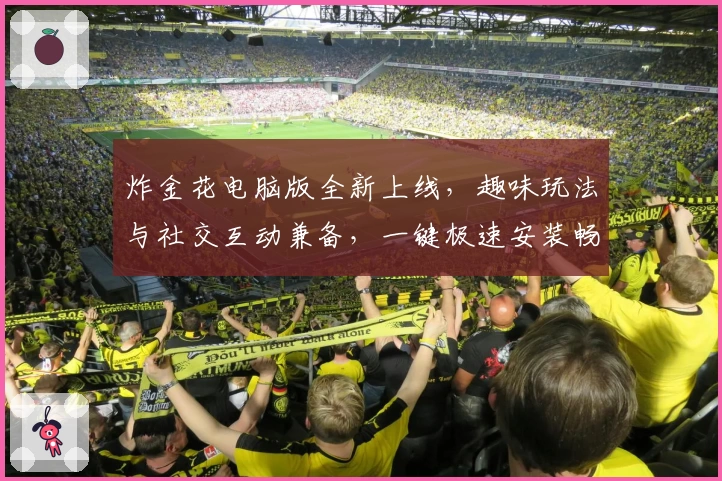 炸金花电脑版全新上线,趣味玩法与社交互动兼备,一键极速安装畅享游戏乐趣