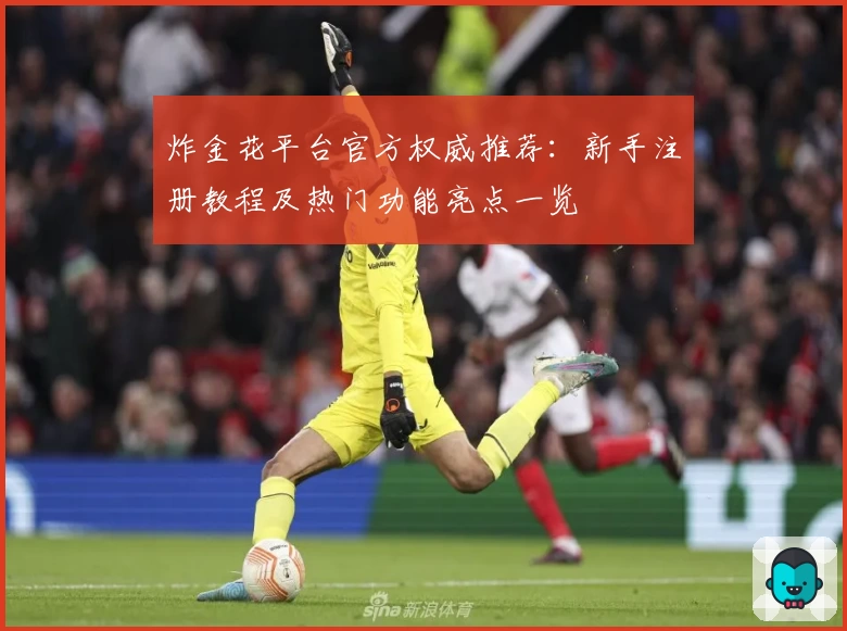 炸金花平台官方权威推荐:新手注册教程及热门功能亮点一览