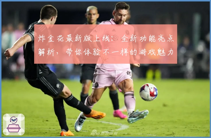 炸金花最新版上线：全新功能亮点解析，带你体验不一样的游戏魅力