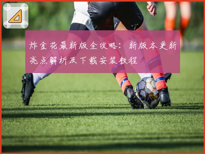炸金花最新版全攻略：新版本更新亮点解析及下载安装教程