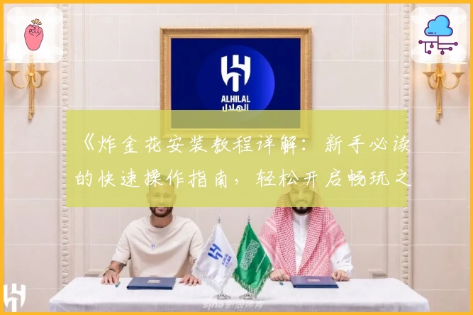 《炸金花安装教程详解：新手必读的快速操作指南，轻松开启畅玩之旅》