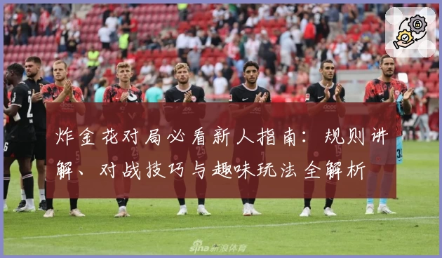 炸金花对局必看新人指南：规则讲解、对战技巧与趣味玩法全解析
