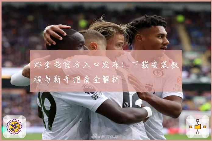 炸金花官方入口发布：下载安装教程与新手指南全解析
