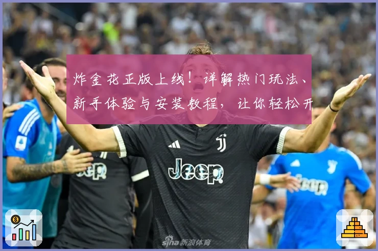 炸金花正版上线!详解热门玩法、新手体验与安装教程,让你轻松开启激情对局