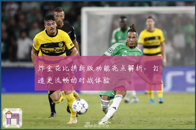炸金花比拼新版功能亮点解析，打造更流畅的对战体验