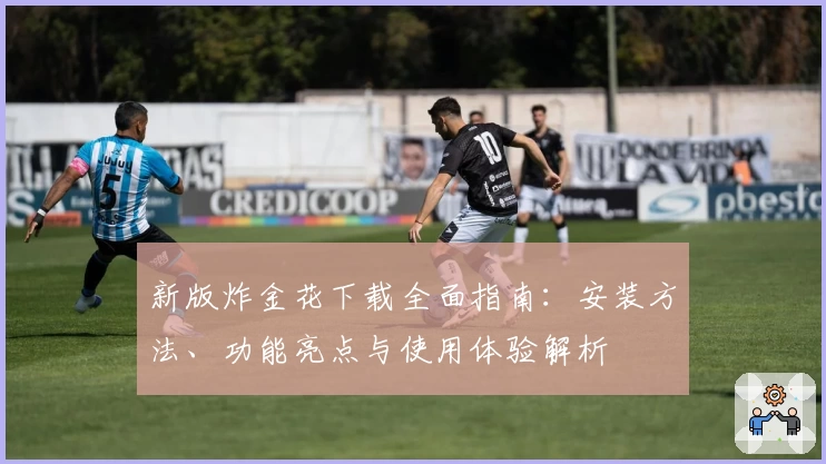 新版炸金花下载全面指南：安装方法、功能亮点与使用体验解析