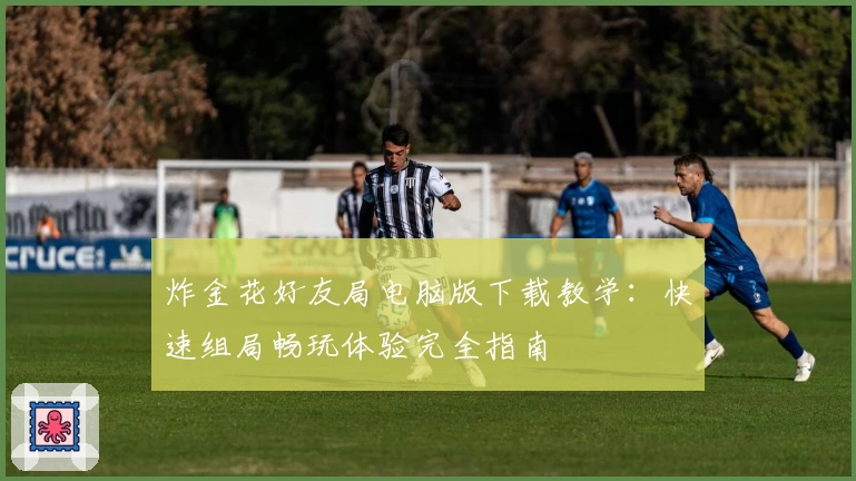 炸金花好友局电脑版下载教学：快速组局畅玩体验完全指南