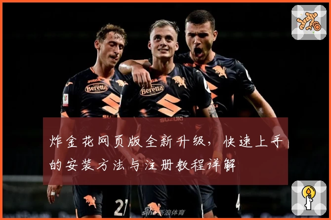 炸金花网页版全新升级，快速上手的安装方法与注册教程详解