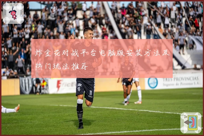 炸金花对战平台电脑版安装方法及热门玩法推荐