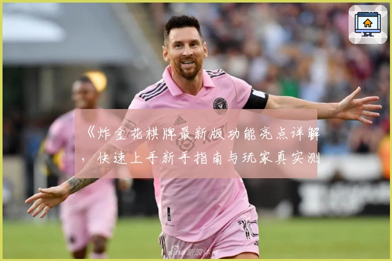 《炸金花棋牌最新版功能亮点详解,快速上手新手指南与玩家真实测评》