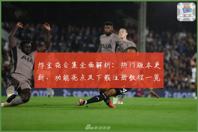 炸金花合集全面解析：热门版本更新、功能亮点及下载注册教程一览