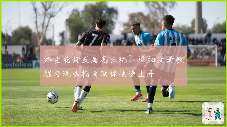 炸金花好友局怎么玩？详细注册教程与玩法指南助你快速上手