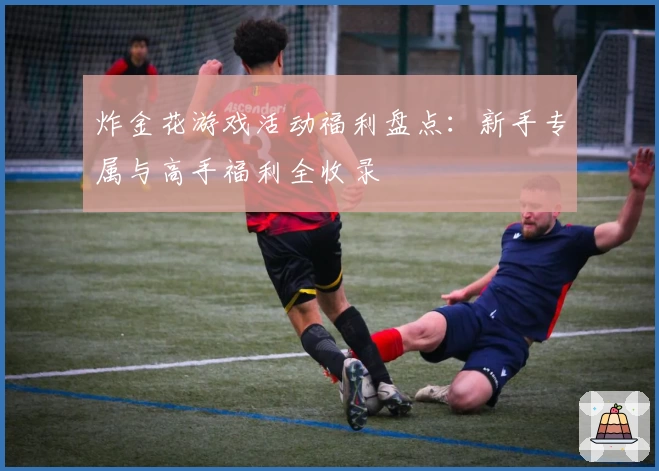 炸金花游戏活动福利盘点：新手专属与高手福利全收录