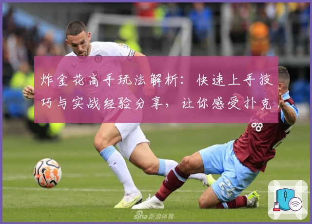 炸金花高手玩法解析:快速上手技巧与实战经验分享,让你感受扑克牌竞技魅力