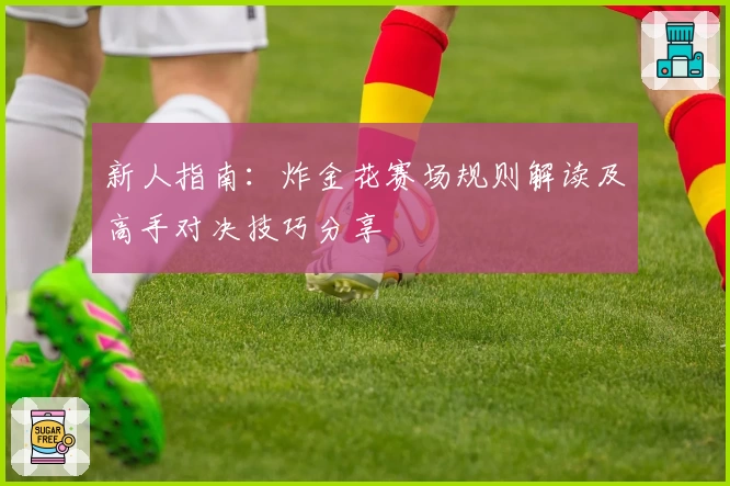 新人指南:炸金花赛场规则解读及高手对决技巧分享