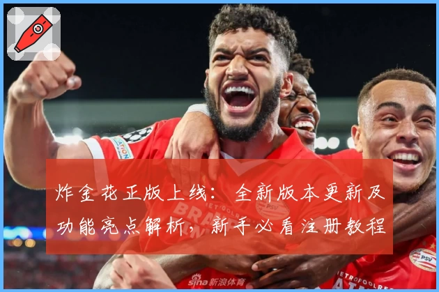 炸金花正版上线:全新版本更新及功能亮点解析,新手必看注册教程与安装方法