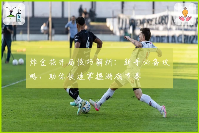 炸金花开局技巧解析:新手必备攻略,助你快速掌握游戏节奏