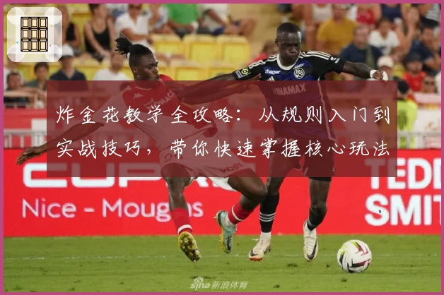 炸金花教学全攻略:从规则入门到实战技巧,带你快速掌握核心玩法秘诀