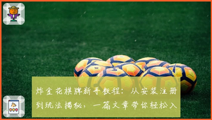 炸金花棋牌新手教程：从安装注册到玩法揭秘，一篇文章带你轻松入门