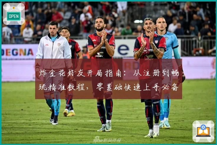 炸金花好友开局指南:从注册到畅玩精准教程,零基础快速上手必备攻略