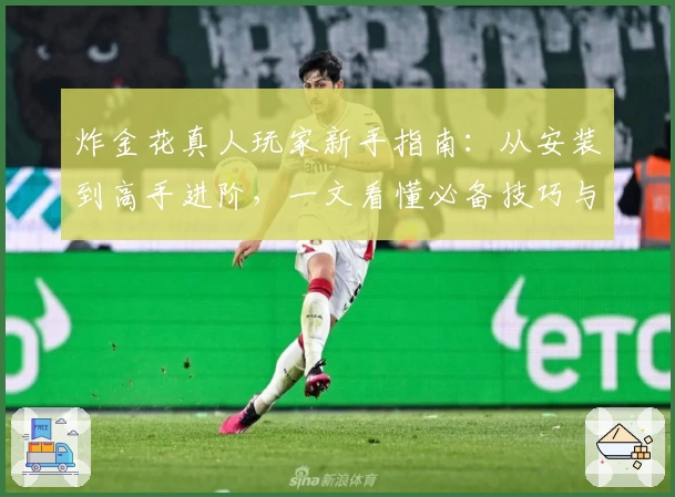 炸金花真人玩家新手指南：从安装到高手进阶，一文看懂必备技巧与使用体验