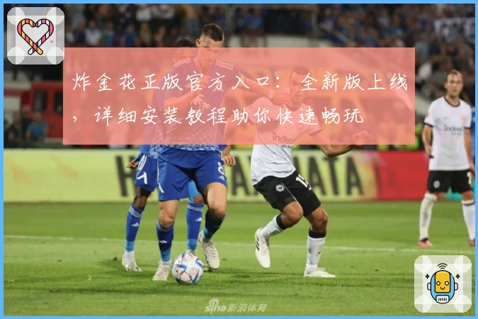 炸金花正版官方入口：全新版上线，详细安装教程助你快速畅玩