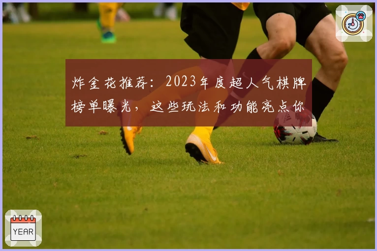 炸金花推荐：2023年度超人气棋牌榜单曝光，这些玩法和功能亮点你一定要试试