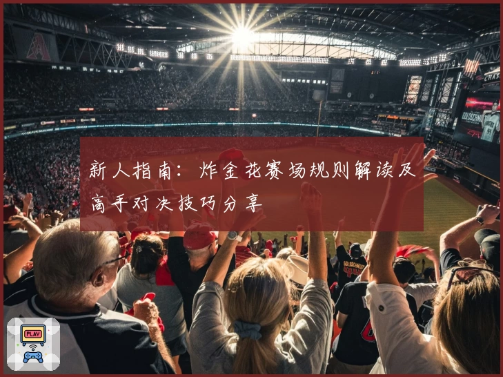 新人指南:炸金花赛场规则解读及高手对决技巧分享