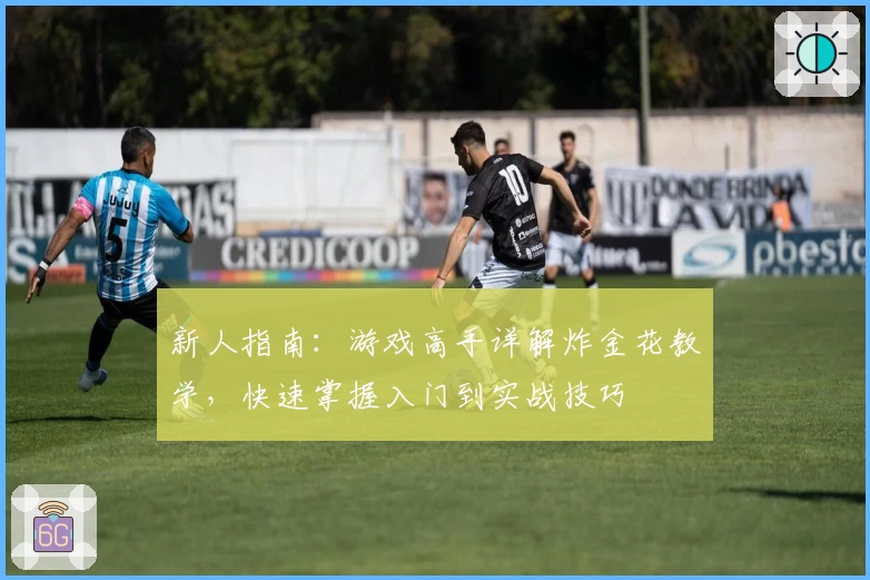 新人指南:游戏高手详解炸金花教学,快速掌握入门到实战技巧