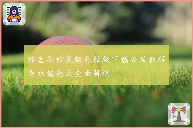 炸金花好友版电脑版下载安装教程与功能亮点全面解析