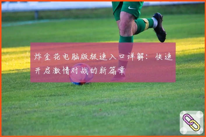 炸金花电脑版极速入口详解：快速开启激情对战的新篇章