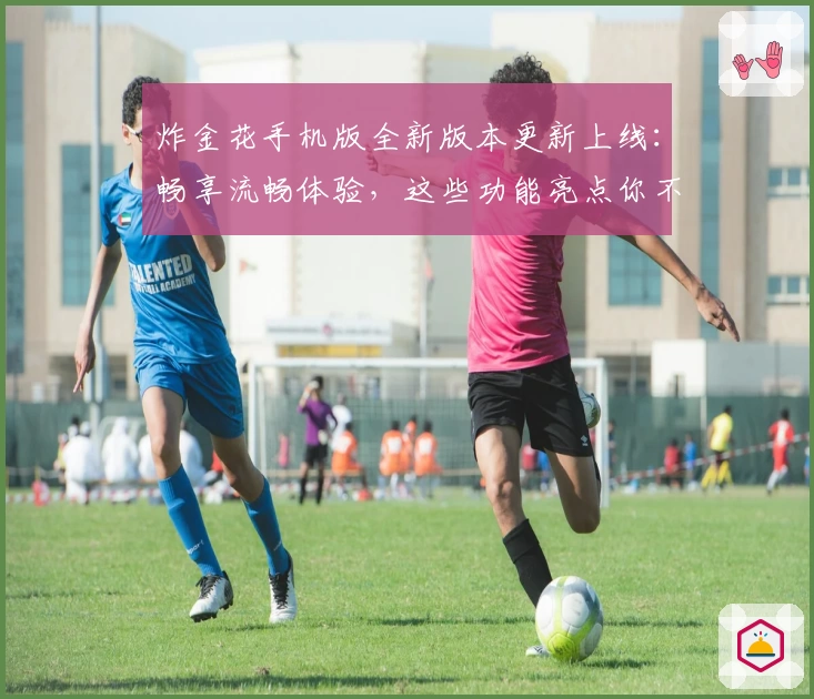 炸金花手机版全新版本更新上线：畅享流畅体验，这些功能亮点你不可错过