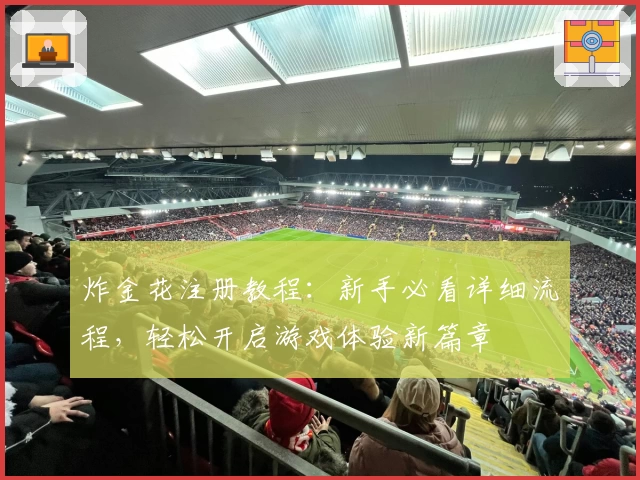 炸金花注册教程：新手必看详细流程，轻松开启游戏体验新篇章