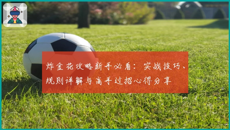 炸金花攻略新手必看：实战技巧、规则详解与高手过招心得分享