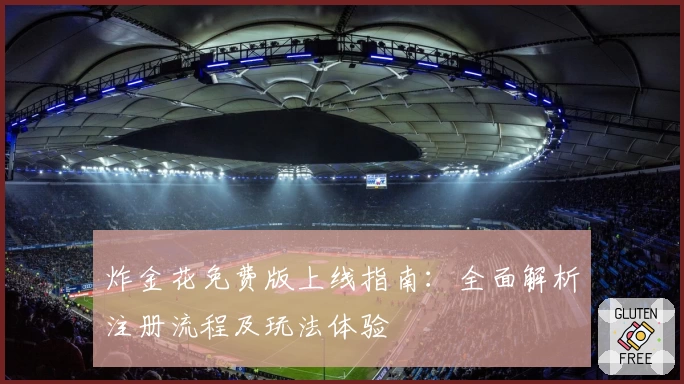 炸金花免费版上线指南:全面解析注册流程及玩法体验