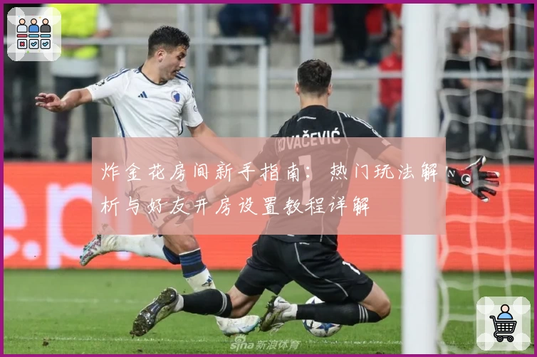 炸金花房间新手指南：热门玩法解析与好友开房设置教程详解