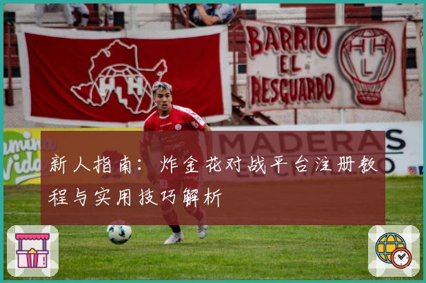 新人指南:炸金花对战平台注册教程与实用技巧解析